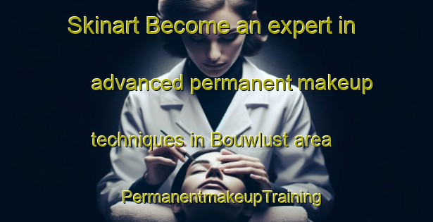 Skinart Become an expert in advanced permanent makeup techniques in Bouwlust area | PermanentmakeupTraining | PermanentmakeupClasses | SkinartTraining-Netherlands