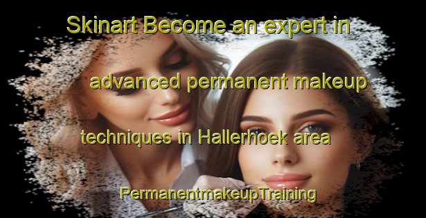 Skinart Become an expert in advanced permanent makeup techniques in Hallerhoek area | PermanentmakeupTraining | PermanentmakeupClasses | SkinartTraining-Netherlands