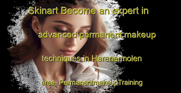 Skinart Become an expert in advanced permanent makeup techniques in Harenermolen area | PermanentmakeupTraining | PermanentmakeupClasses | SkinartTraining-Netherlands
