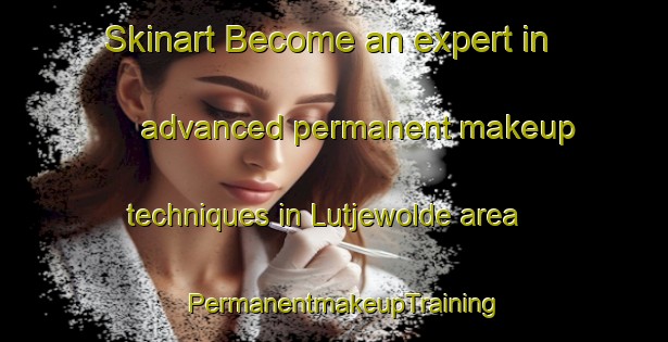 Skinart Become an expert in advanced permanent makeup techniques in Lutjewolde area | PermanentmakeupTraining | PermanentmakeupClasses | SkinartTraining-Netherlands
