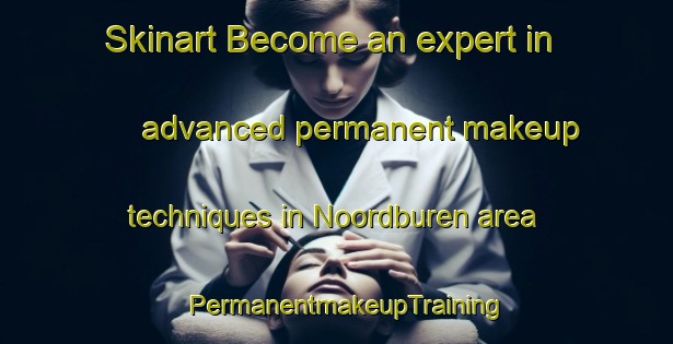 Skinart Become an expert in advanced permanent makeup techniques in Noordburen area | PermanentmakeupTraining | PermanentmakeupClasses | SkinartTraining-Netherlands