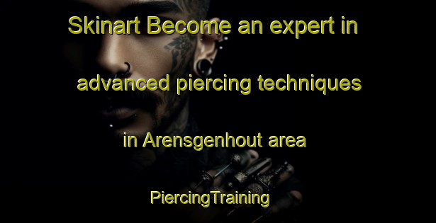 Skinart Become an expert in advanced piercing techniques in Arensgenhout area | PiercingTraining | PiercingClasses | SkinartTraining-Netherlands