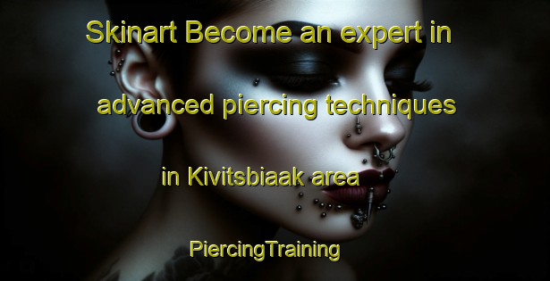 Skinart Become an expert in advanced piercing techniques in Kivitsbiaak area | PiercingTraining | PiercingClasses | SkinartTraining-Netherlands
