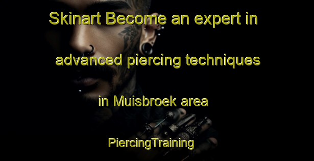 Skinart Become an expert in advanced piercing techniques in Muisbroek area | PiercingTraining | PiercingClasses | SkinartTraining-Netherlands