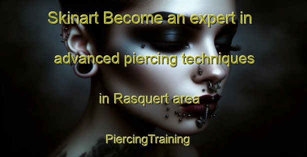 Skinart Become an expert in advanced piercing techniques in Rasquert area | PiercingTraining | PiercingClasses | SkinartTraining-Netherlands