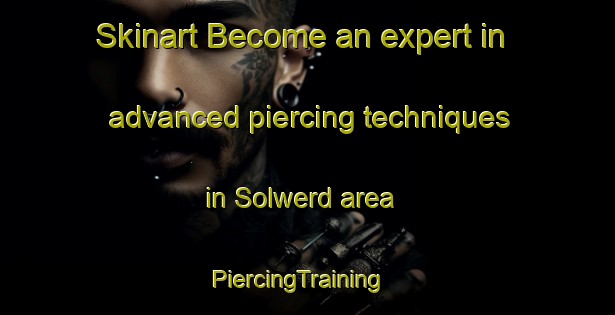 Skinart Become an expert in advanced piercing techniques in Solwerd area | PiercingTraining | PiercingClasses | SkinartTraining-Netherlands