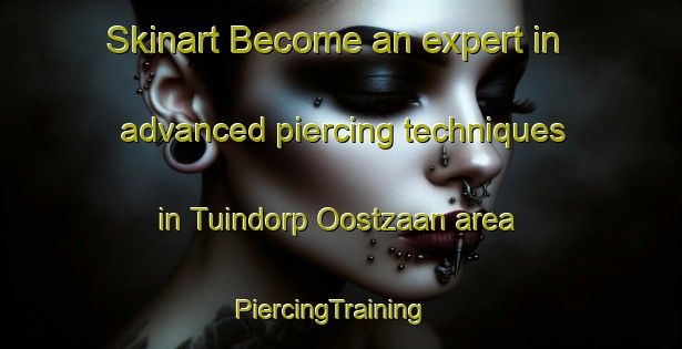 Skinart Become an expert in advanced piercing techniques in Tuindorp Oostzaan area | PiercingTraining | PiercingClasses | SkinartTraining-Netherlands