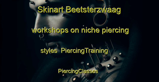 Skinart Beetsterzwaag workshops on niche piercing styles | PiercingTraining | PiercingClasses | SkinartTraining-Netherlands