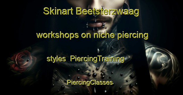 Skinart Beetsterzwaag workshops on niche piercing styles | PiercingTraining | PiercingClasses | SkinartTraining-Netherlands