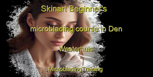 Skinart Beginner's microblading course in Den Westerhuis | #MicrobladingTraining #MicrobladingClasses #SkinartTraining-Netherlands