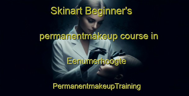 Skinart Beginner's permanentmakeup course in Eenumerhoogte | PermanentmakeupTraining | PermanentmakeupClasses | SkinartTraining-Netherlands