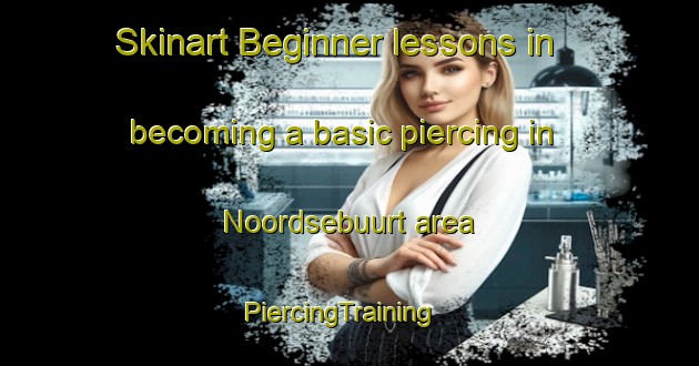 Skinart Beginner lessons in becoming a basic piercing in Noordsebuurt area | PiercingTraining | PiercingClasses | SkinartTraining-Netherlands