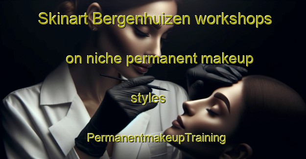 Skinart Bergenhuizen workshops on niche permanent makeup styles | PermanentmakeupTraining | PermanentmakeupClasses | SkinartTraining-Netherlands