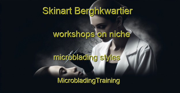 Skinart Berghkwartier workshops on niche microblading styles | #MicrobladingTraining #MicrobladingClasses #SkinartTraining-Netherlands