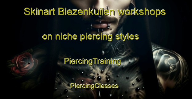Skinart Biezenkuilen workshops on niche piercing styles | PiercingTraining | PiercingClasses | SkinartTraining-Netherlands