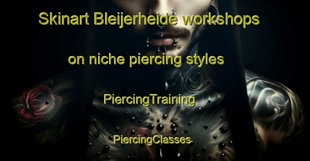 Skinart Bleijerheide workshops on niche piercing styles | PiercingTraining | PiercingClasses | SkinartTraining-Netherlands