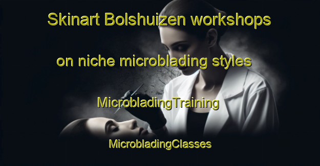 Skinart Bolshuizen workshops on niche microblading styles | #MicrobladingTraining #MicrobladingClasses #SkinartTraining-Netherlands