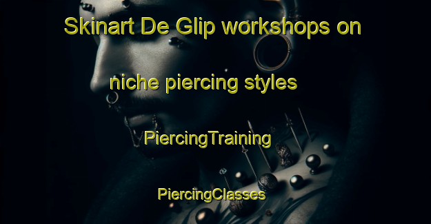 Skinart De Glip workshops on niche piercing styles | PiercingTraining | PiercingClasses | SkinartTraining-Netherlands