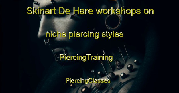 Skinart De Hare workshops on niche piercing styles | PiercingTraining | PiercingClasses | SkinartTraining-Netherlands