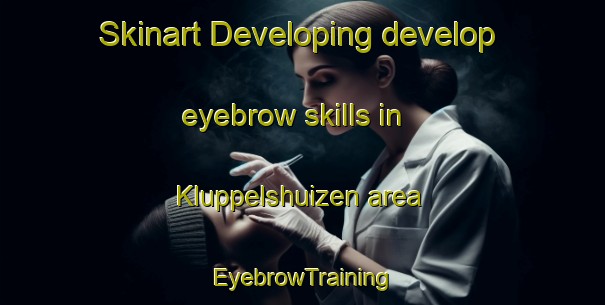 Skinart Developing develop eyebrow skills in Kluppelshuizen area | EyebrowTraining | EyebrowClasses | SkinartTraining-Netherlands