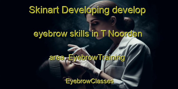 Skinart Developing develop eyebrow skills in T Noorden area | EyebrowTraining | EyebrowClasses | SkinartTraining-Netherlands