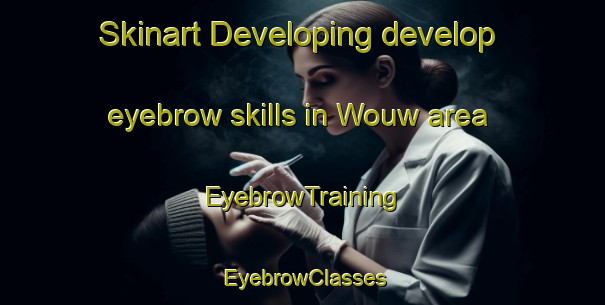 Skinart Developing develop eyebrow skills in Wouw area | EyebrowTraining | EyebrowClasses | SkinartTraining-Netherlands