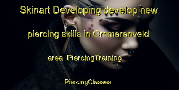 Skinart Developing develop new piercing skills in Ommerenveld area | PiercingTraining | PiercingClasses | SkinartTraining-Netherlands