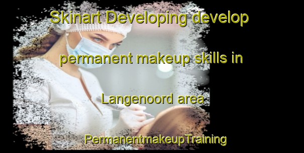 Skinart Developing develop permanent makeup skills in Langenoord area | PermanentmakeupTraining | PermanentmakeupClasses | SkinartTraining-Netherlands