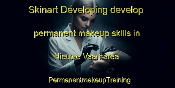 Skinart Developing develop permanent makeup skills in Nieuwe Vaart area | PermanentmakeupTraining | PermanentmakeupClasses | SkinartTraining-Netherlands