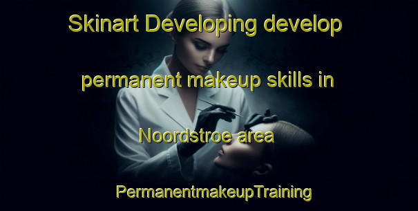 Skinart Developing develop permanent makeup skills in Noordstroe area | PermanentmakeupTraining | PermanentmakeupClasses | SkinartTraining-Netherlands