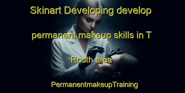 Skinart Developing develop permanent makeup skills in T Rooth area | PermanentmakeupTraining | PermanentmakeupClasses | SkinartTraining-Netherlands