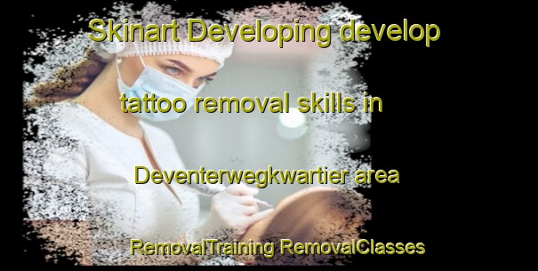 Skinart Developing develop tattoo removal skills in Deventerwegkwartier area | #RemovalTraining #RemovalClasses #SkinartTraining-Netherlands