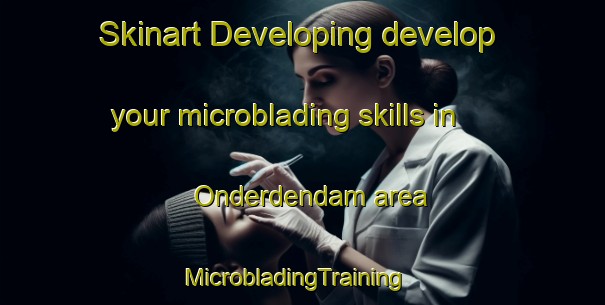 Skinart Developing develop your microblading skills in Onderdendam area | MicrobladingTraining | MicrobladingClasses | SkinartTraining-Netherlands