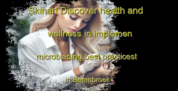 Skinart Discover health and wellness in implemen microblading best practicest in Berenbroek | MicrobladingTraining | MicrobladingClasses | SkinartTraining-Netherlands