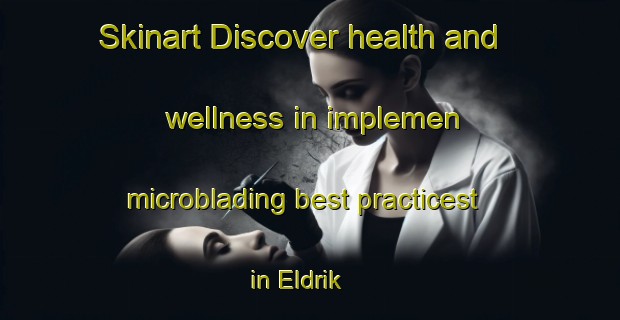 Skinart Discover health and wellness in implemen microblading best practicest in Eldrik | MicrobladingTraining | MicrobladingClasses | SkinartTraining-Netherlands