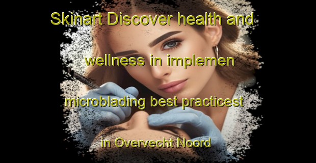 Skinart Discover health and wellness in implemen microblading best practicest in Overvecht Noord | MicrobladingTraining | MicrobladingClasses | SkinartTraining-Netherlands