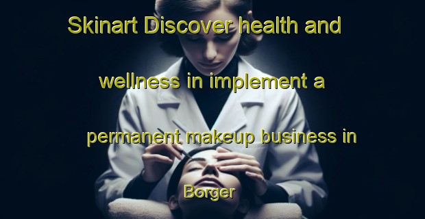 Skinart Discover health and wellness in implement a permanent makeup business in Borger | PermanentmakeupTraining | PermanentmakeupClasses | SkinartTraining-Netherlands