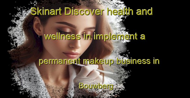 Skinart Discover health and wellness in implement a permanent makeup business in Bouwberg | PermanentmakeupTraining | PermanentmakeupClasses | SkinartTraining-Netherlands