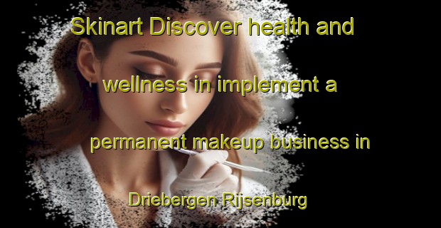 Skinart Discover health and wellness in implement a permanent makeup business in Driebergen Rijsenburg | PermanentmakeupTraining | PermanentmakeupClasses | SkinartTraining-Netherlands