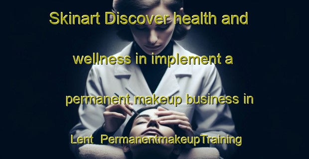 Skinart Discover health and wellness in implement a permanent makeup business in Lent | PermanentmakeupTraining | PermanentmakeupClasses | SkinartTraining-Netherlands