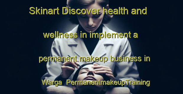 Skinart Discover health and wellness in implement a permanent makeup business in Warga | PermanentmakeupTraining | PermanentmakeupClasses | SkinartTraining-Netherlands