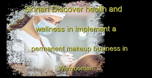 Skinart Discover health and wellness in implement a permanent makeup business in Wijnvoorden | PermanentmakeupTraining | PermanentmakeupClasses | SkinartTraining-Netherlands