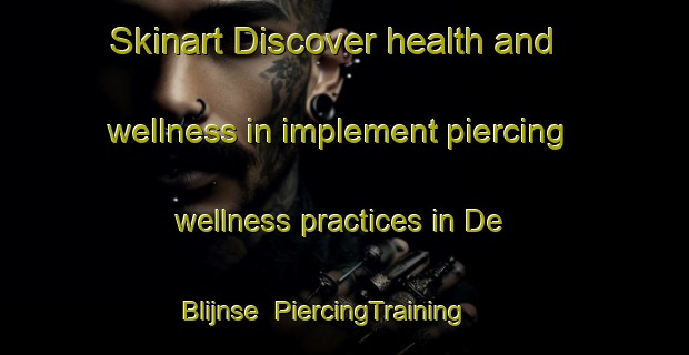 Skinart Discover health and wellness in implement piercing wellness practices in De Blijnse | PiercingTraining | PiercingClasses | SkinartTraining-Netherlands