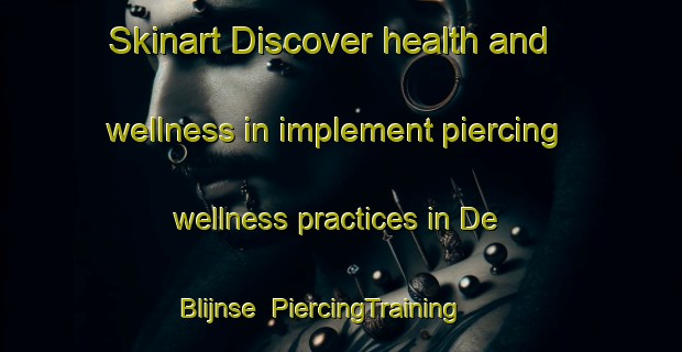 Skinart Discover health and wellness in implement piercing wellness practices in De Blijnse | PiercingTraining | PiercingClasses | SkinartTraining-Netherlands