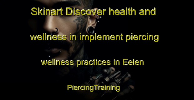 Skinart Discover health and wellness in implement piercing wellness practices in Eelen | PiercingTraining | PiercingClasses | SkinartTraining-Netherlands