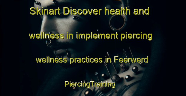 Skinart Discover health and wellness in implement piercing wellness practices in Feerwerd | PiercingTraining | PiercingClasses | SkinartTraining-Netherlands