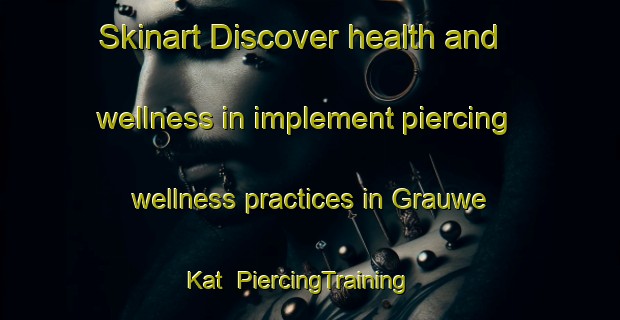 Skinart Discover health and wellness in implement piercing wellness practices in Grauwe Kat | PiercingTraining | PiercingClasses | SkinartTraining-Netherlands