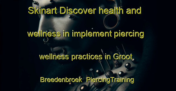 Skinart Discover health and wellness in implement piercing wellness practices in Groot Breedenbroek | PiercingTraining | PiercingClasses | SkinartTraining-Netherlands