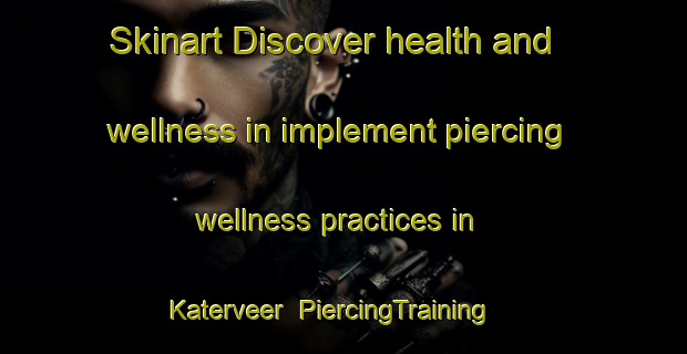 Skinart Discover health and wellness in implement piercing wellness practices in Katerveer | PiercingTraining | PiercingClasses | SkinartTraining-Netherlands