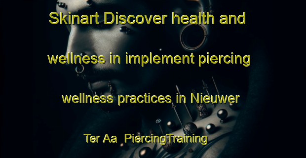 Skinart Discover health and wellness in implement piercing wellness practices in Nieuwer Ter Aa | PiercingTraining | PiercingClasses | SkinartTraining-Netherlands
